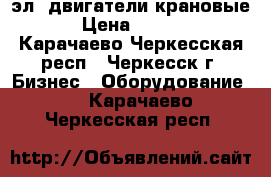 эл. двигатели крановые. › Цена ­ 7 000 - Карачаево-Черкесская респ., Черкесск г. Бизнес » Оборудование   . Карачаево-Черкесская респ.